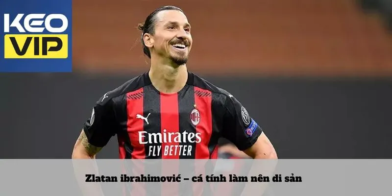 Cầu thủ có tầm ảnh hưởng nhất thế giới 4 Zlatan ibrahimović – cá tính làm nên di sản