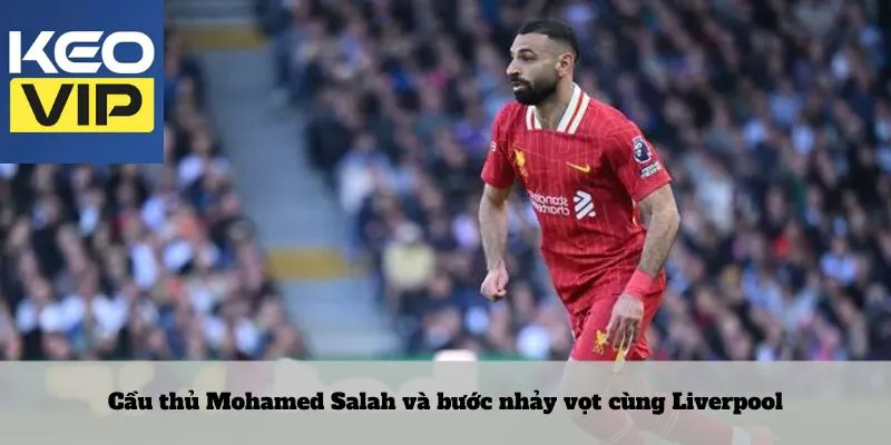 Cầu thủ Mohamed Salah 3 Cầu thủ Mohamed Salah và bước nhảy vọt cùng Liverpool