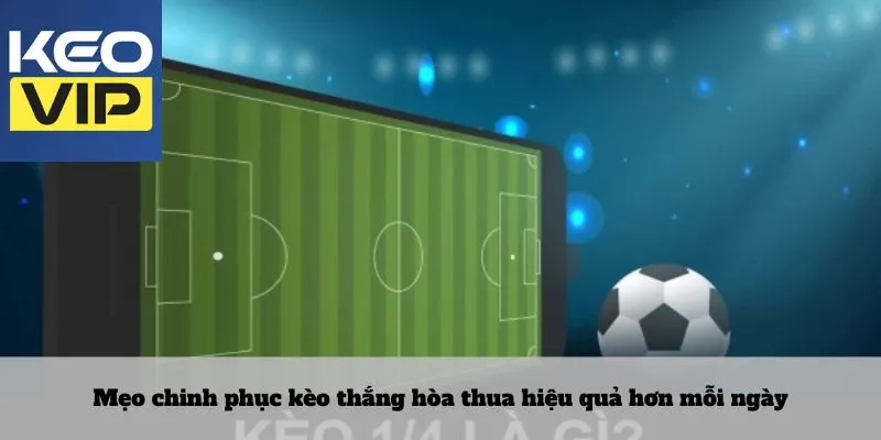 Mẹo chinh phục kèo thắng hòa thua hiệu quả hơn mỗi ngày