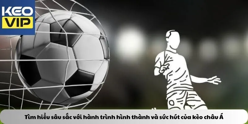 Tìm hiểu sâu sắc với hành trình hình thành và sức hút của kèo châu á